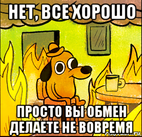 нет, все хорошо просто вы обмен делаете не вовремя