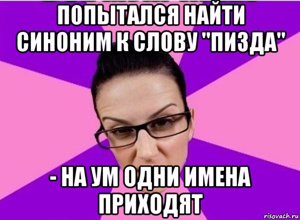 попытался найти синоним к слову "пизда" - на ум одни имена приходят, Мем Типичная феменистка