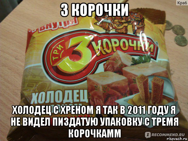3 корочки холодец с хреном я так в 2011 году я не видел пиздатую упаковку с тремя корочкамм, Мем Три корочки хуета