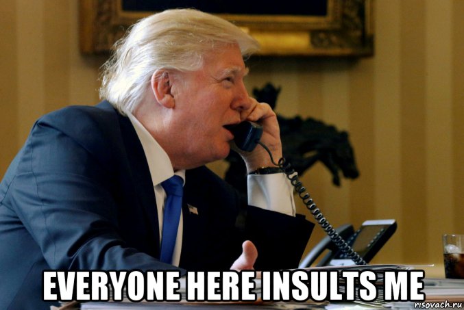  everyone here insults me, Мем Trump