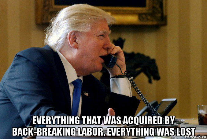 everything that was acquired by back-breaking labor, everything was lost, Мем Trump