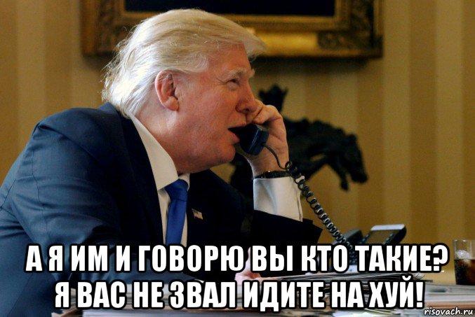  а я им и говорю вы кто такие? я вас не звал идите на хуй!, Мем Trump