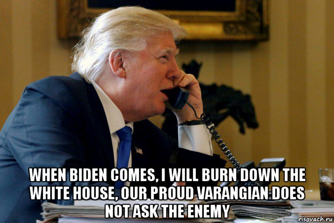  when biden comes, i will burn down the white house, our proud varangian does not ask the enemy, Мем Trump