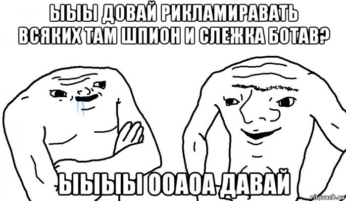 ыыы довай рикламиравать всяких там шпион и слежка ботав? ыыыы ооаоа давай, Мем Тупицы