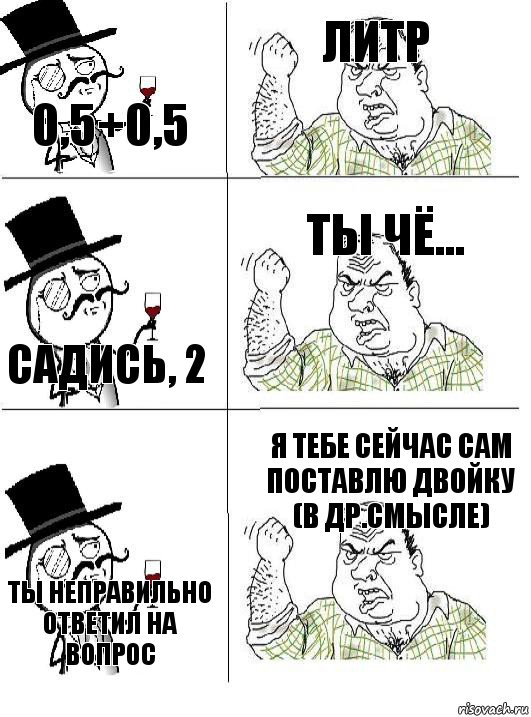 0,5+0,5 Литр Садись, 2 Ты чё... Ты неправильно ответил на вопрос Я тебе сейчас сам поставлю двойку (в др.смысле), Комикс  ты че бля интеллигент