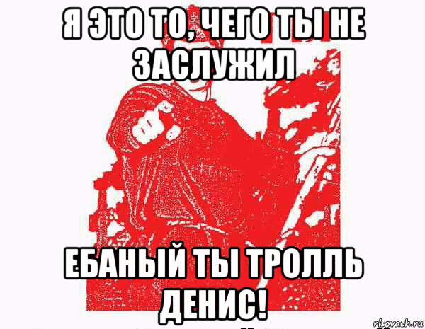 я это то, чего ты не заслужил ебаный ты тролль денис!, Мем Тыкрасноармеец с плаката