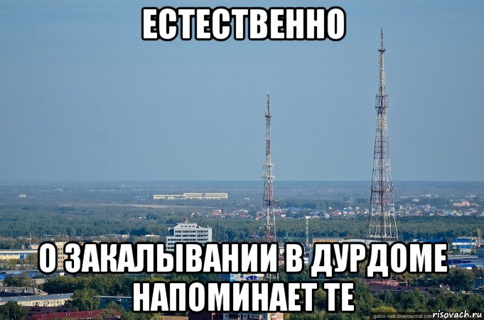 естественно о закалывании в дурдоме напоминает те, Мем Тюменские телевышки или телебашни