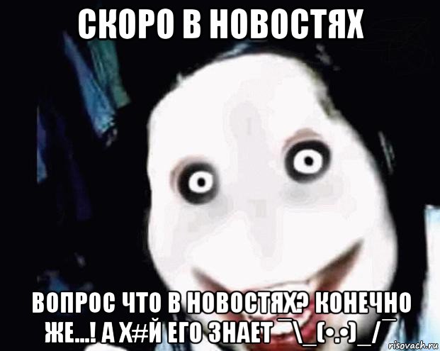 скоро в новостях вопрос что в новостях? конечно же...! а х#й его знает ¯\_(•.•)_/¯, Мем Убийца Джефф