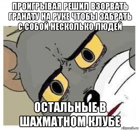 проигрывая решил взорвать гранату на руке чтобы забрать с собой несколько людей остальные в шахматном клубе