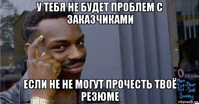 у тебя не будет проблем с заказчиками если не не могут прочесть твоё резюме