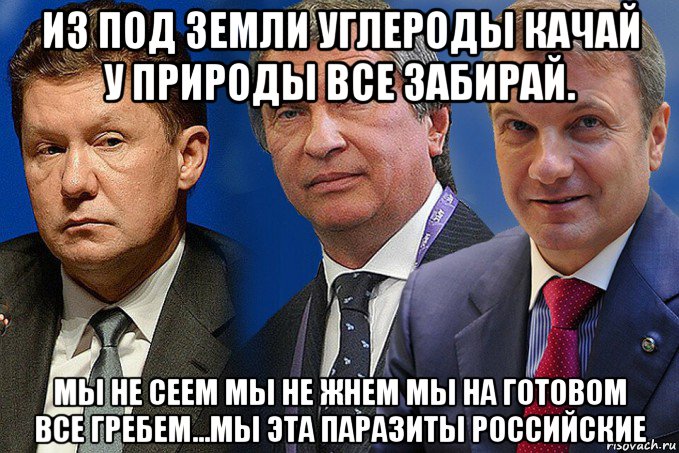 из под земли углероды качай у природы все забирай. мы не сеем мы не жнем мы на готовом все гребем...мы эта паразиты российские, Мем Уууыыы