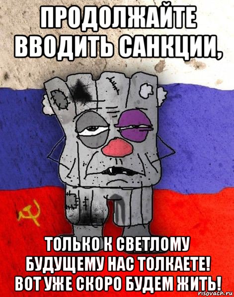 продолжайте вводить санкции, только к светлому будущему нас толкаете! вот уже скоро будем жить!, Мем Ватник