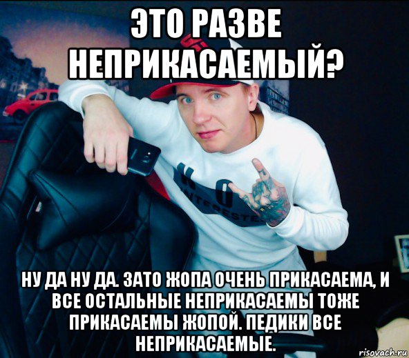 это разве неприкасаемый? ну да ну да. зато жопа очень прикасаема, и все остальные неприкасаемы тоже прикасаемы жопой. педики все неприкасаемые., Мем Виталий Реутов
