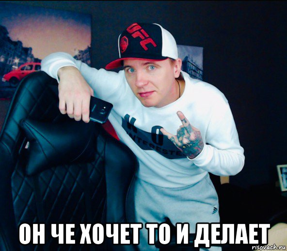  он че хочет то и делает