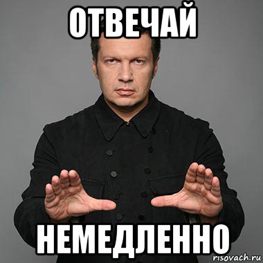 отвечай немедленно