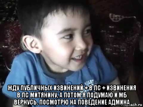  жду публичных извинений + в лс + извинения в лс митянину, а потом я подумаю и мб вернусь. посмотрю на поведение админа, Мем Wetwtew