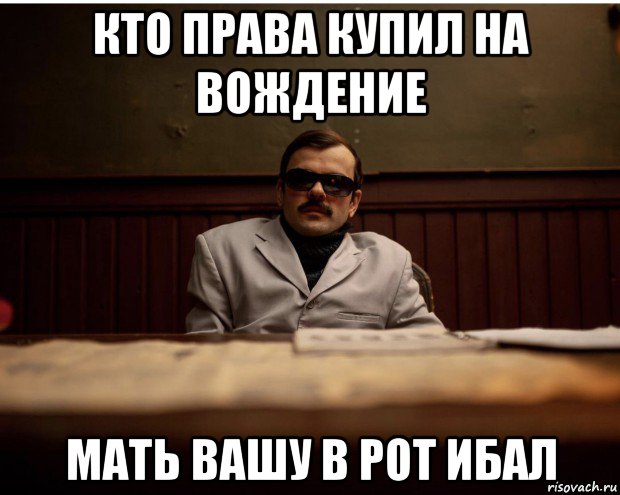 кто права купил на вождение мать вашу в рот ибал, Мем Ю ноу