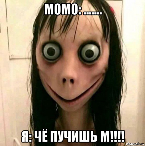 момо: ....... я: чё пучишь м!!!!