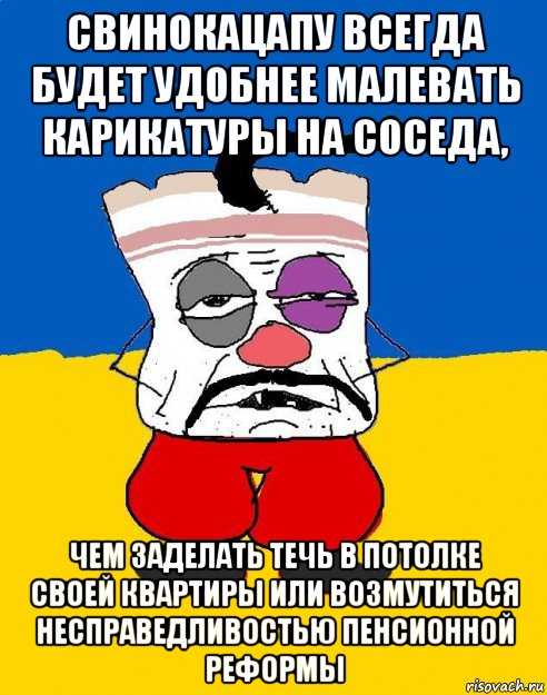 свинокацапу всегда будет удобнее малевать карикатуры на соседа, чем заделать течь в потолке своей квартиры или возмутиться несправедливостью пенсионной реформы, Мем Западенец - тухлое сало