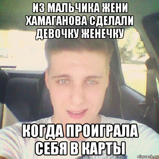 из мальчика жени хамаганова сделали девочку женечку когда проиграла себя в карты, Мем 123