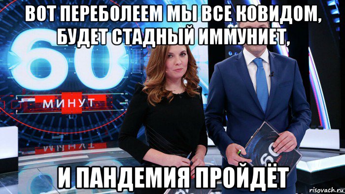 вот переболеем мы все ковидом, будет стадный иммуниет, и пандемия пройдёт, Мем 60 минут