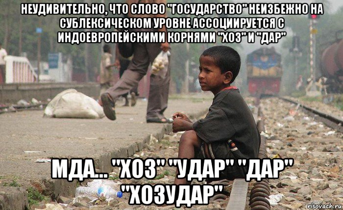 неудивительно, что слово "государство" неизбежно на сублексическом уровне ассоциируется с индоевропейскими корнями "хоз" и "дар" мда... "хоз" "удар" "дар" "хозудар", Мем Бангладеш