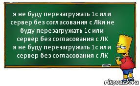 я не буду перезагружать 1с или сервер без согласования с ЛКя не буду перезагружать 1с или сервер без согласования с ЛК
я не буду перезагружать 1с или сервер без согласования с ЛК, Комикс Барт пишет на доске