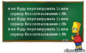 я не буду перезагружать 1с или сервер без согласования с ЛК
я не буду перезагружать 1с или сервер без согласования с ЛК
я не буду перезагружать 1с или сервер без согласования с ЛК, Комикс Барт пишет на доске