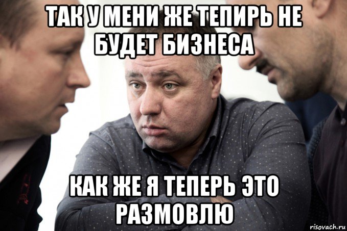так у мени же тепирь не будет бизнеса как же я теперь это размовлю