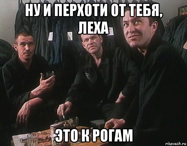 ну и перхоти от тебя, леха это к рогам