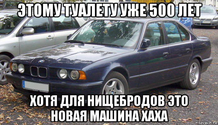этому туалету уже 500 лет хотя для нищебродов это новая машина хаха