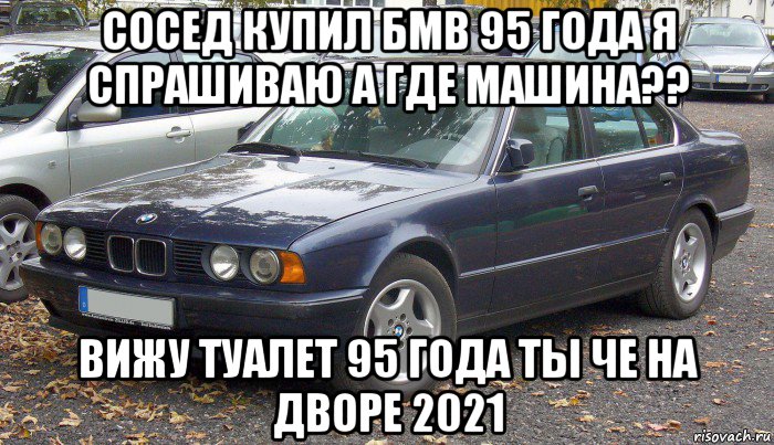 сосед купил бмв 95 года я спрашиваю а где машина?? вижу туалет 95 года ты че на дворе 2021
