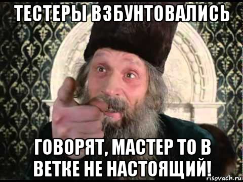 тестеры взбунтовались говорят, мастер то в ветке не настоящий!
