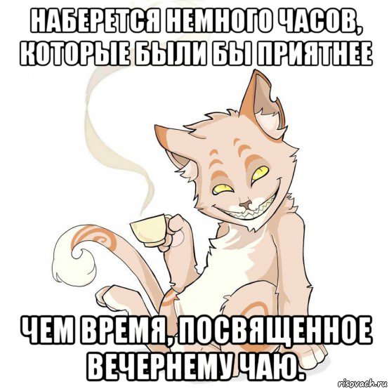 наберется немного часов, которые были бы приятнее чем время, посвященное вечернему чаю., Мем Чаепитие