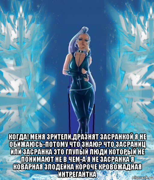  когда! меня зрители,дразнят засранкой я не обижаюсь-потому что знаю? что засраниц или засранка это глупый люди который не понимают не в чем-а я не засранка я коварная злодейка короче кровожадная интрегантка
