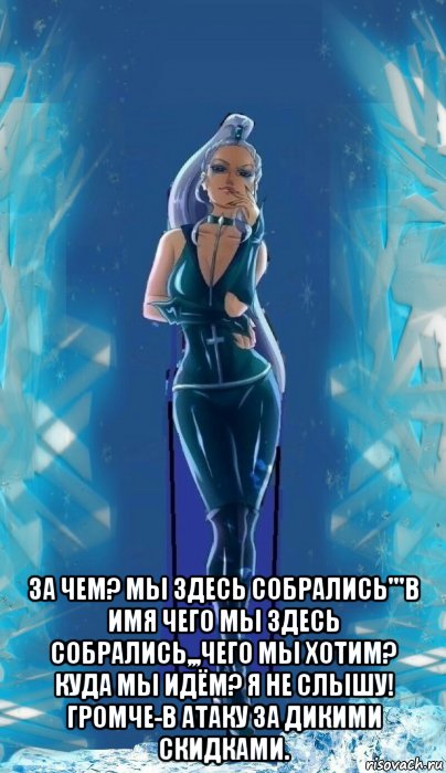  за чем? мы здесь собрались'''в имя чего мы здесь собрались,,,чего мы хотим? куда мы идём? я не слышу! громче-в атаку за дикими скидками., Мем Чего мы здесь собралисьЗа чем мы сдезь собрались