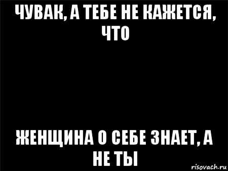 чувак, а тебе не кажется, что женщина о себе знает, а не ты, Мем Черный фон