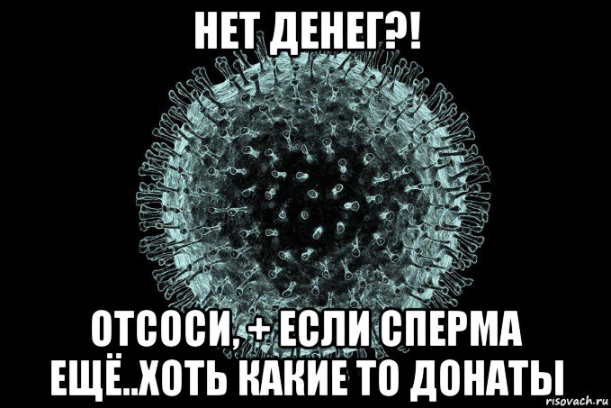 нет денег?! отсоси, + если сперма ещё..хоть какие то донаты, Мем Coronaviridae