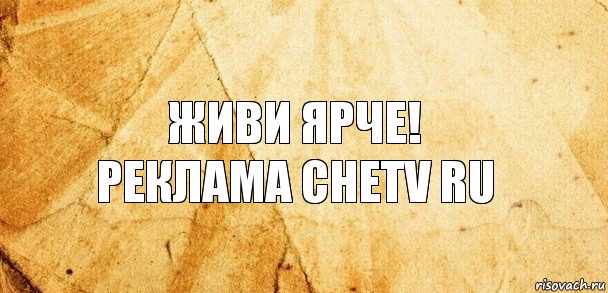 Живи ярче!
Реклама chetv ru