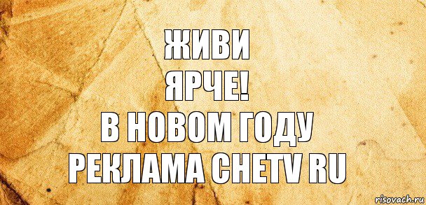 Живи
Ярче!
В новом году
Реклама chetv ru, Комикс Старая бумага
