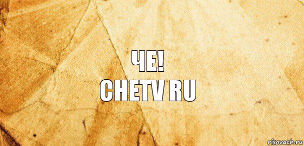Че!
Chetv ru
