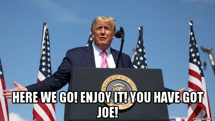  here we go! enjoy it! you have got joe!, Мем Donald Trump