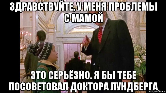 здравствуйте, у меня проблемы с мамой это серьёзно. я бы тебе посоветовал доктора лундберга, Мем Donald Trump