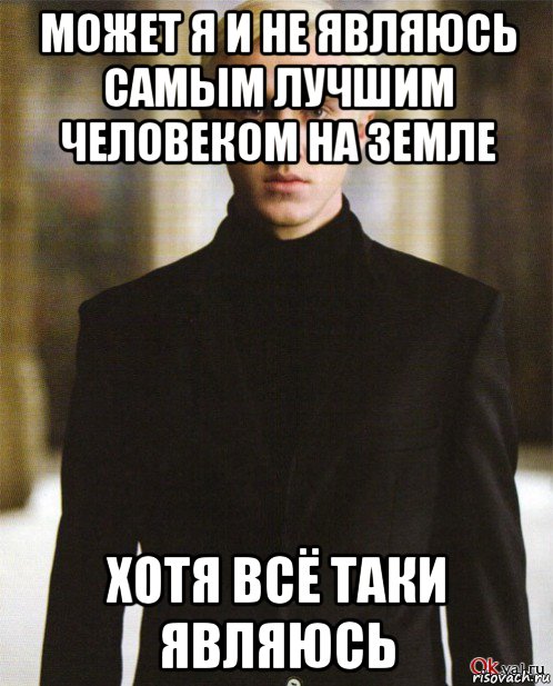может я и не являюсь самым лучшим человеком на земле хотя всё таки являюсь