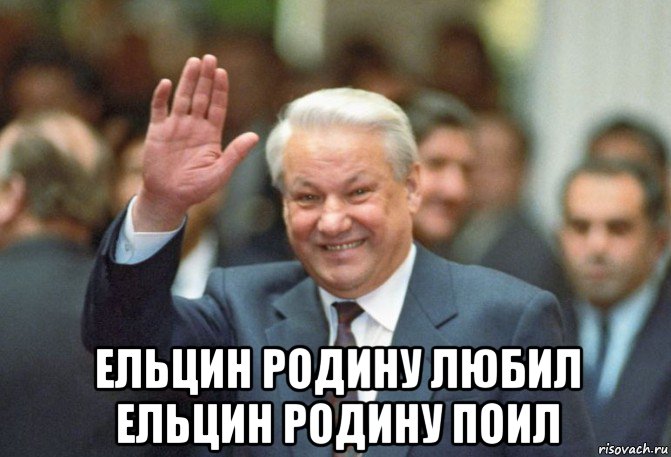  ельцин родину любил ельцин родину поил, Мем Эльцын