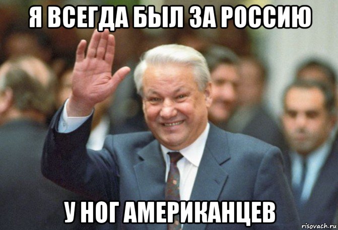 я всегда был за россию у ног американцев, Мем Эльцын