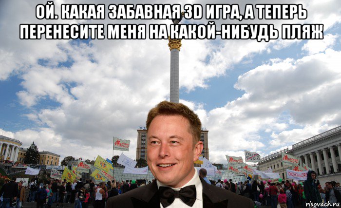 ой. какая забавная 3d игра, а теперь перенесите меня на какой-нибудь пляж , Мем Elon Musk