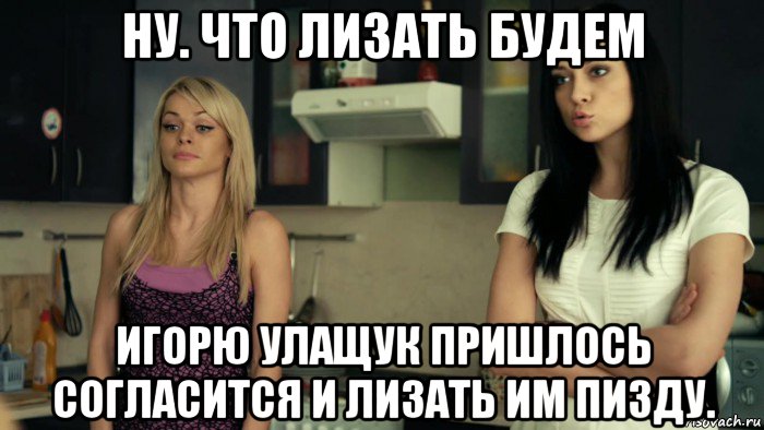 ну. что лизать будем игорю улащук пришлось согласится и лизать им пизду., Мем Это комменты делать дуду