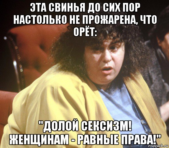 эта свинья до сих пор настолько не прожарена, что орёт: "долой сексизм! женщинам - равные права!", Мем феминистка