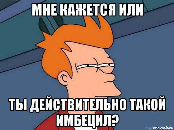 мне кажется или ты действительно такой имбецил?, Мем  Фрай (мне кажется или)